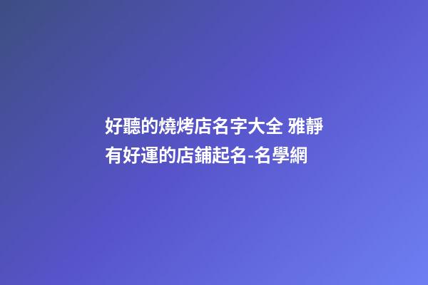 好聽的燒烤店名字大全 雅靜有好運的店鋪起名-名學網-第1張-店鋪起名-玄機派